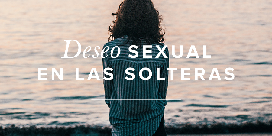 Deseo Sexual En Las Solteras Mujer Verdadera Blog Aviva Nuestros Corazones 7532
