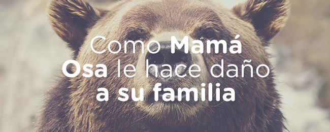 Como Mamá Osa le hace daño a su familia | Mujer Verdadera Blog | Aviva